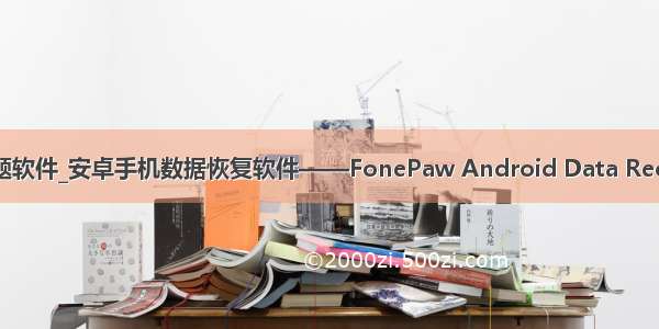 安卓手机主题软件_安卓手机数据恢复软件——FonePaw Android Data Recovery Mac