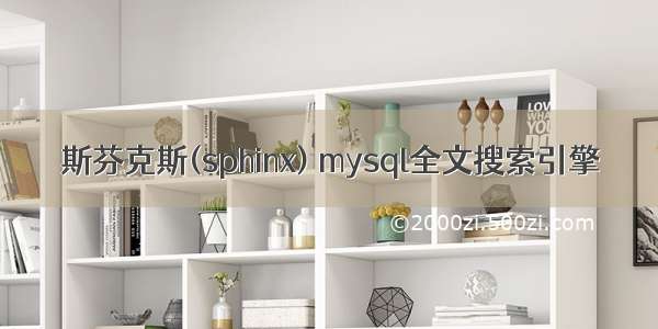 斯芬克斯(sphinx) mysql全文搜索引擎