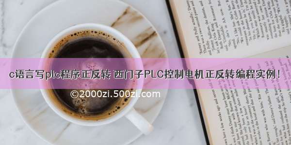 c语言写plc程序正反转 西门子PLC控制电机正反转编程实例！