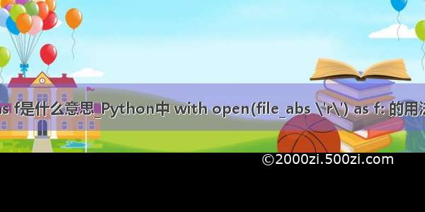 python as f是什么意思_Python中 with open(file_abs \'r\') as f: 的用法以及意义