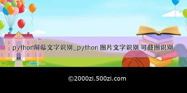 python屏幕文字识别_python 图片文字识别 可截图识别