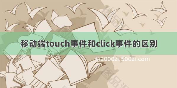 移动端touch事件和click事件的区别