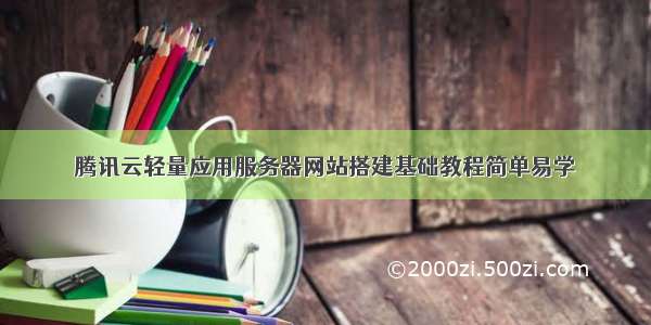 腾讯云轻量应用服务器网站搭建基础教程简单易学