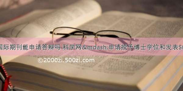 计算机博士差国际期刊能申请答辩吗 科学网&mdash;申请授予博士学位和发表SCI论文挂钩没毛