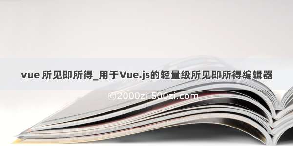 vue 所见即所得_用于Vue.js的轻量级所见即所得编辑器