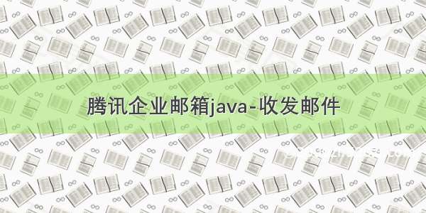 腾讯企业邮箱java-收发邮件