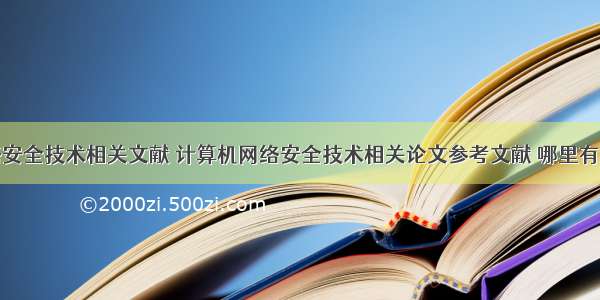 计算机网络安全技术相关文献 计算机网络安全技术相关论文参考文献 哪里有计算机网络