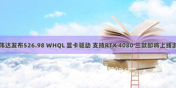 英伟达发布526.98 WHQL 显卡驱动 支持RTX 4080 三款即将上线游戏