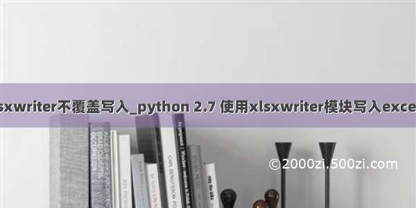 python xlsxwriter不覆盖写入_python 2.7 使用xlsxwriter模块写入excel文件数据时