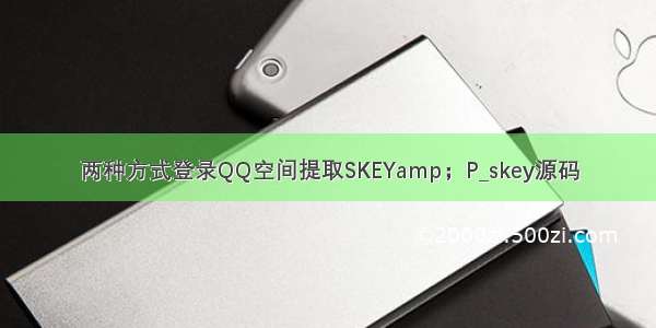 两种方式登录QQ空间提取SKEYamp；P_skey源码