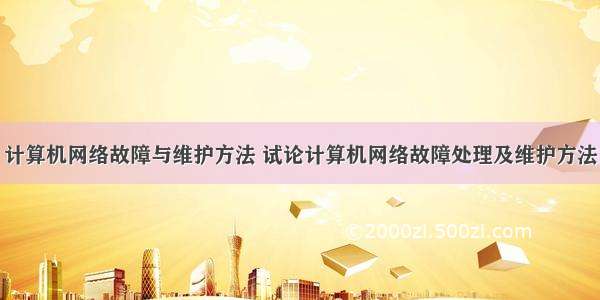 计算机网络故障与维护方法 试论计算机网络故障处理及维护方法