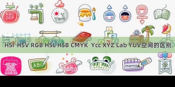 HSI  HSV RGB HSL HSB CMYK  Ycc XYZ Lab YUV空间的区别