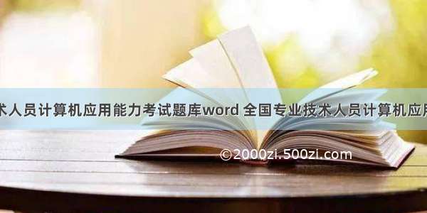 全国专业技术人员计算机应用能力考试题库word 全国专业技术人员计算机应用能力考试题