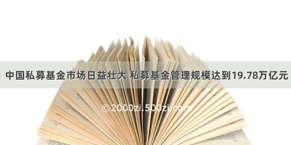 中国私募基金市场日益壮大 私募基金管理规模达到19.78万亿元