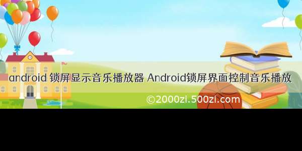 android 锁屏显示音乐播放器 Android锁屏界面控制音乐播放