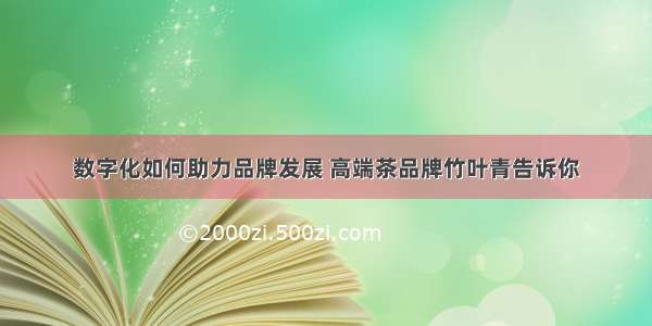 数字化如何助力品牌发展 高端茶品牌竹叶青告诉你