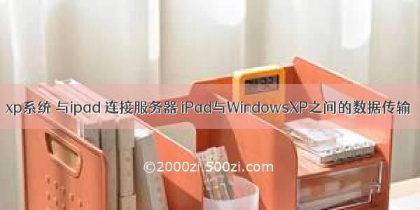 xp系统 与ipad 连接服务器 iPad与WindowsXP之间的数据传输