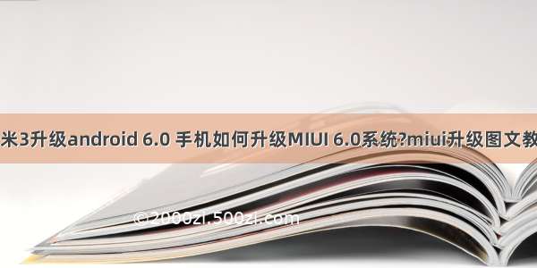小米3升级android 6.0 手机如何升级MIUI 6.0系统?miui升级图文教程