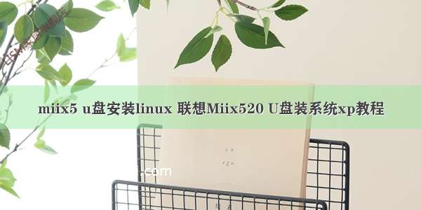 miix5 u盘安装linux 联想Miix520 U盘装系统xp教程