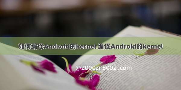 如何编译Android的kernel 编译Android的kernel