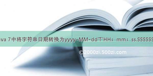 java ssssss 在Java 7中将字符串日期转换为yyyy-MM-dd’T’HH：mm：ss.SSSSSS格式的字符串...