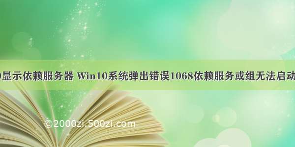 电脑win10显示依赖服务器 Win10系统弹出错误1068依赖服务或组无法启动如何解决...