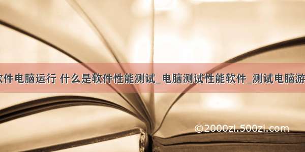 测试游戏的软件电脑运行 什么是软件性能测试_电脑测试性能软件_测试电脑游戏性能软件...