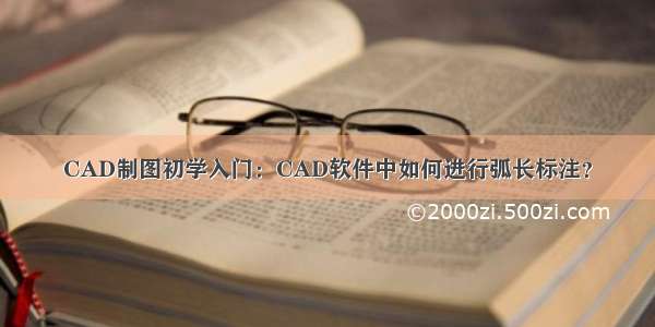 CAD制图初学入门：CAD软件中如何进行弧长标注？