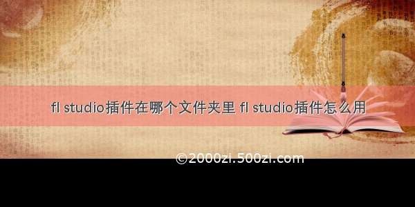 fl studio插件在哪个文件夹里 fl studio插件怎么用