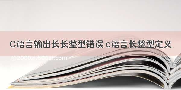 C语言输出长长整型错误 c语言长整型定义