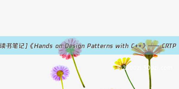 [读书笔记]《Hands on Design Patterns with C++》—— CRTP