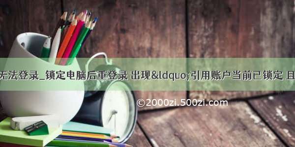 引用账户锁定无法登录_锁定电脑后重登录 出现“引用账户当前已锁定 且可能无法登录