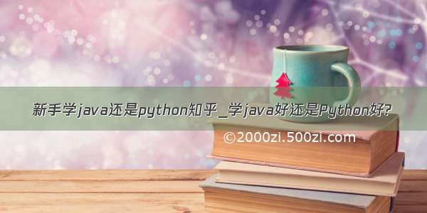 新手学java还是python知乎_学java好还是Python好?