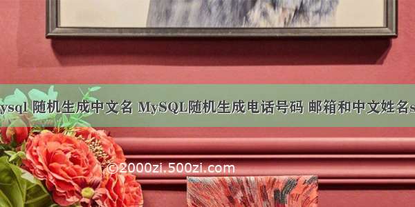 mysql 随机生成中文名 MySQL随机生成电话号码 邮箱和中文姓名sql