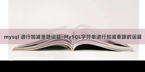 mysql 进行加减乘除运算_MySQL字符串进行加减乘除的运算