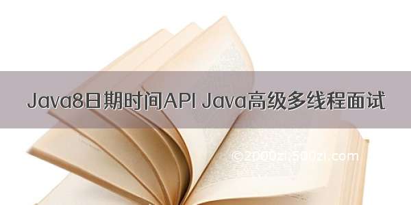 Java8日期时间API Java高级多线程面试