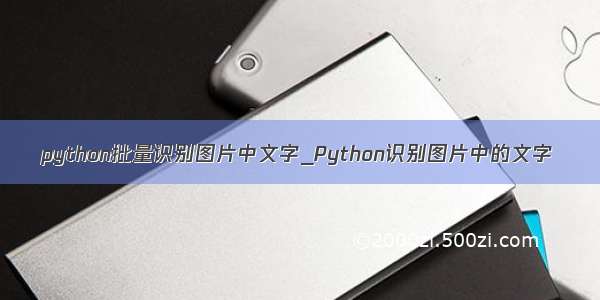 python批量识别图片中文字_Python识别图片中的文字