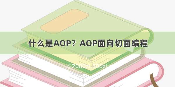 什么是AOP？AOP面向切面编程