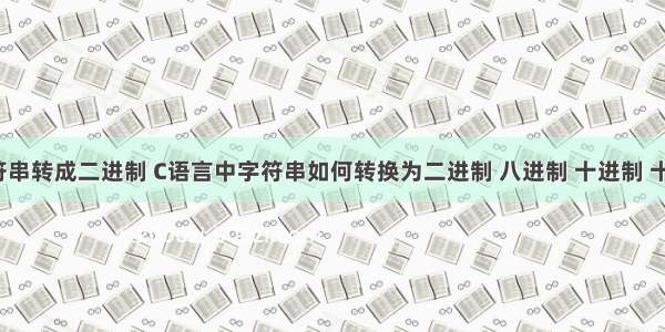 c语言字符串转成二进制 C语言中字符串如何转换为二进制 八进制 十进制 十六进制...