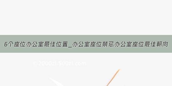 6个座位办公室最佳位置_办公室座位禁忌办公室座位最佳朝向