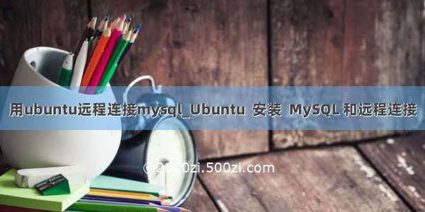 用ubuntu远程连接mysql_Ubuntu  安装  MySQL 和远程连接