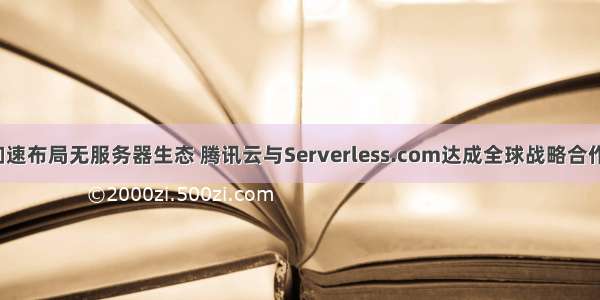 加速布局无服务器生态 腾讯云与Serverless.com达成全球战略合作！