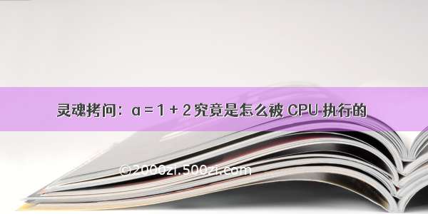 灵魂拷问：a = 1 + 2 究竟是怎么被 CPU 执行的