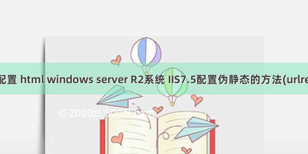 iis7.5配置 html windows server R2系统 IIS7.5配置伪静态的方法(urlrewrite)