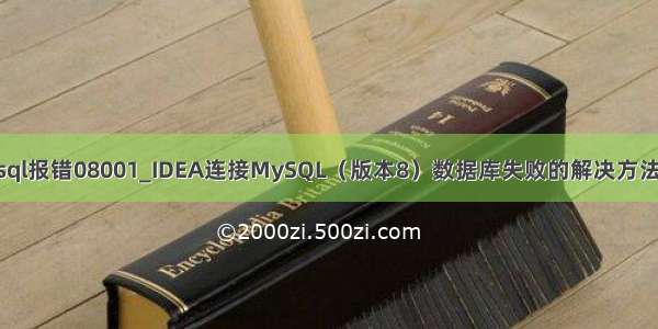 idea测试连接mysql报错08001_IDEA连接MySQL（版本8）数据库失败的解决方法（报错08001）...