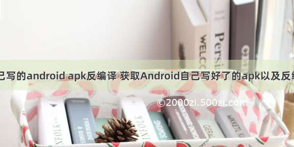 自己写的android apk反编译 获取Android自己写好了的apk以及反编译