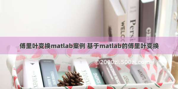 傅里叶变换matlab案例 基于matlab的傅里叶变换
