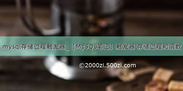 mysql存储过程触发器_【MySQL笔记】触发器 存储过程和函数