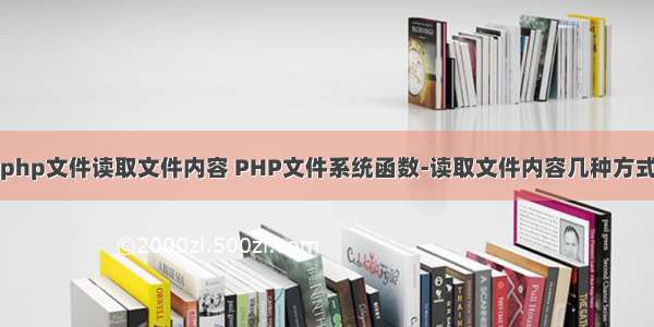 php文件读取文件内容 PHP文件系统函数-读取文件内容几种方式