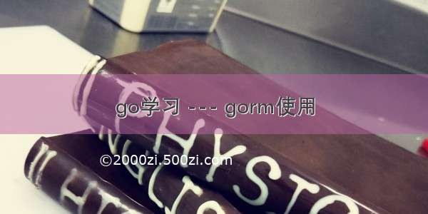 go学习 --- gorm使用